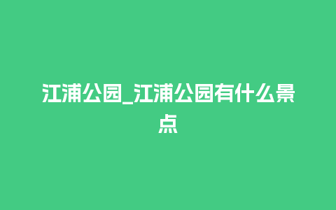 江浦公园_江浦公园有什么景点