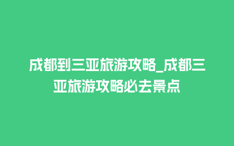 成都到三亚旅游攻略_成都三亚旅游攻略必去景点