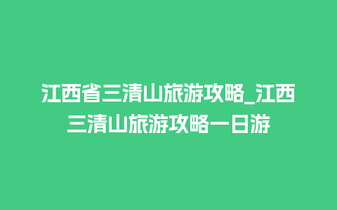 江西省三清山旅游攻略_江西三清山旅游攻略一日游