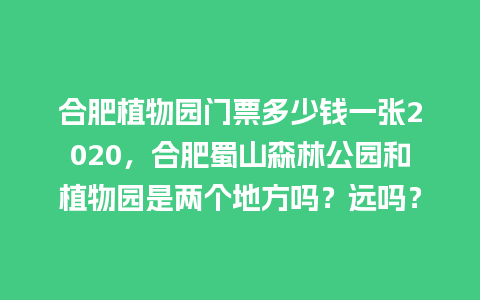 合肥植物园门票多少钱一张2020，合肥蜀山森林公园和植物园是两个地方吗？远吗？