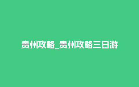 贵州攻略_贵州攻略三日游