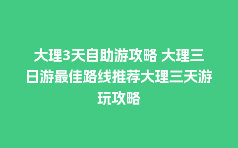 大理3天自助游攻略 大理三日游最佳路线推荐大理三天游玩攻略