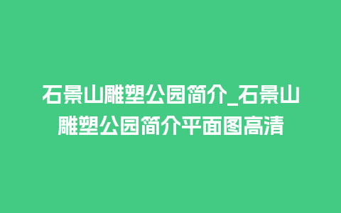 石景山雕塑公园简介_石景山雕塑公园简介平面图高清