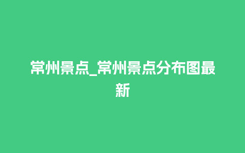 常州景点_常州景点分布图最新