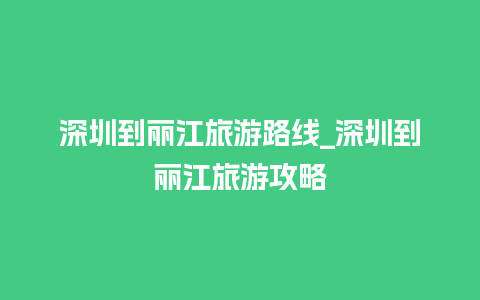 深圳到丽江旅游路线_深圳到丽江旅游攻略