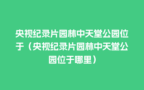 央视纪录片园林中天堂公园位于（央视纪录片园林中天堂公园位于哪里）