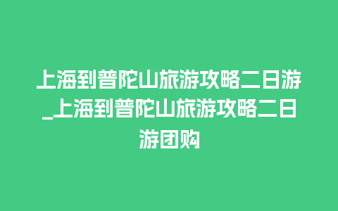 上海到普陀山旅游攻略二日游_上海到普陀山旅游攻略二日游团购