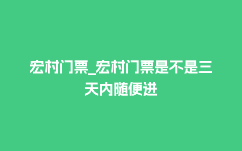 宏村门票_宏村门票是不是三天内随便进