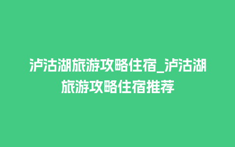 泸沽湖旅游攻略住宿_泸沽湖旅游攻略住宿推荐