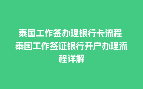 泰国工作签办理银行卡流程 泰国工作签证银行开户办理流程详解