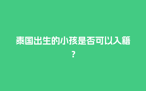 泰国出生的小孩是否可以入籍？