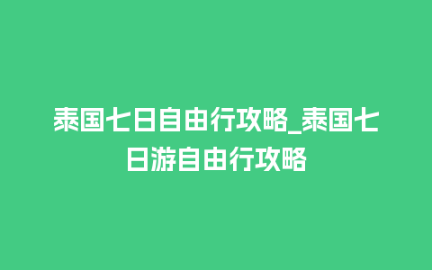 泰国七日自由行攻略_泰国七日游自由行攻略