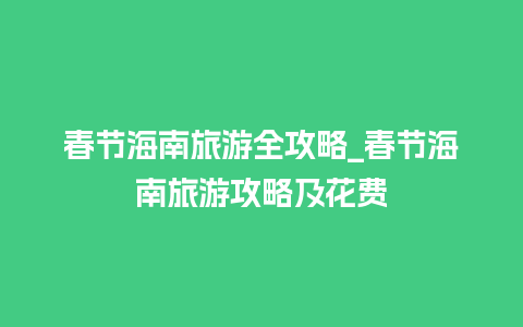 春节海南旅游全攻略_春节海南旅游攻略及花费