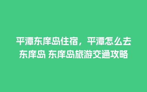 平潭东庠岛住宿，平潭怎么去东庠岛 东庠岛旅游交通攻略