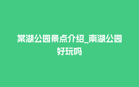 棠湖公园景点介绍_南湖公园好玩吗