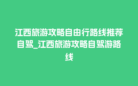 江西旅游攻略自由行路线推荐自驾_江西旅游攻略自驾游路线