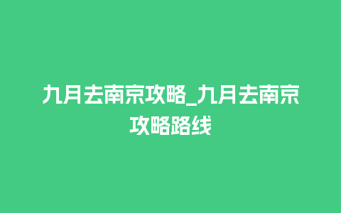 九月去南京攻略_九月去南京攻略路线