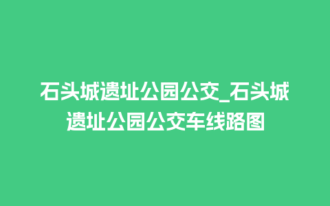 石头城遗址公园公交_石头城遗址公园公交车线路图