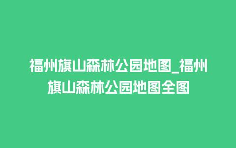 福州旗山森林公园地图_福州旗山森林公园地图全图