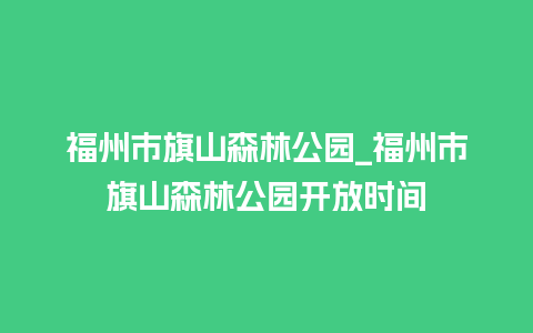 福州市旗山森林公园_福州市旗山森林公园开放时间