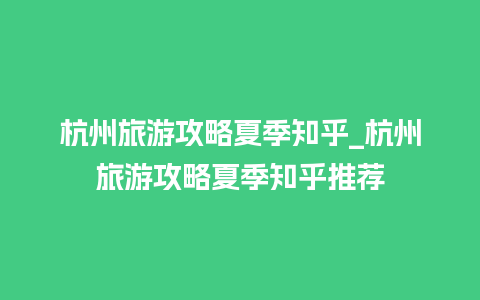 杭州旅游攻略夏季知乎_杭州旅游攻略夏季知乎推荐