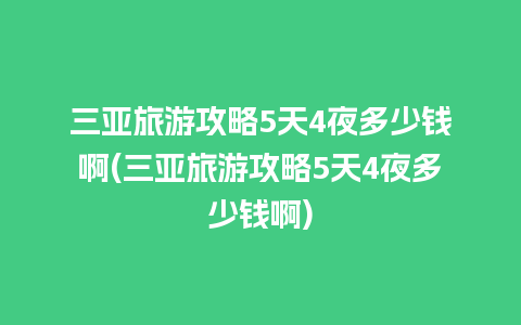 三亚旅游攻略5天4夜多少钱啊(三亚旅游攻略5天4夜多少钱啊)