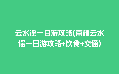 云水谣一日游攻略(南靖云水谣一日游攻略+饮食+交通)