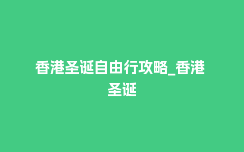 香港圣诞自由行攻略_香港 圣诞