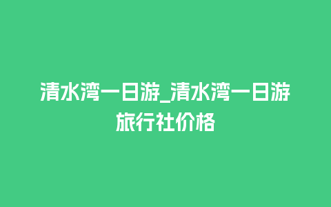 清水湾一日游_清水湾一日游旅行社价格