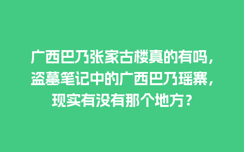 广西巴乃张家古楼真的有吗，盗墓笔记中的广西巴乃瑶寨，现实有没有那个地方？