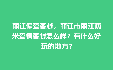 丽江偏爱客栈，丽江市丽江两米爱情客栈怎么样？有什么好玩的地方？