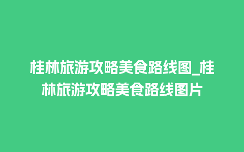 桂林旅游攻略美食路线图_桂林旅游攻略美食路线图片