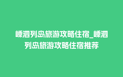 嵊泗列岛旅游攻略住宿_嵊泗列岛旅游攻略住宿推荐