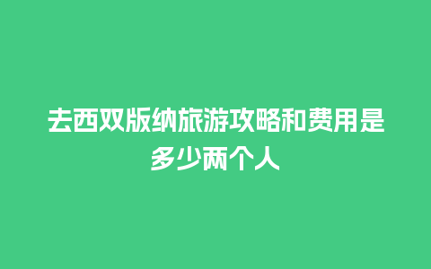 去西双版纳旅游攻略和费用是多少两个人