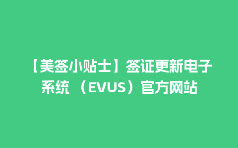 【美签小贴士】签证更新电子系统 （EVUS）官方网站