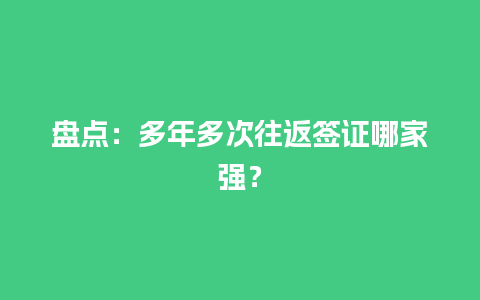 盘点：多年多次往返签证哪家强？