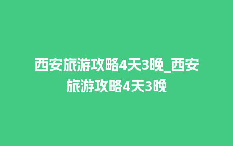 西安旅游攻略4天3晚_西安旅游攻略4天3晚