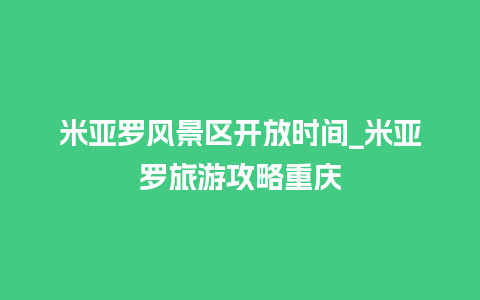 米亚罗风景区开放时间_米亚罗旅游攻略重庆