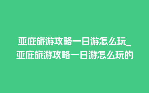 亚庇旅游攻略一日游怎么玩_亚庇旅游攻略一日游怎么玩的