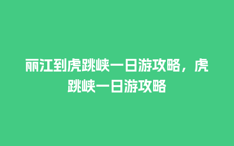 丽江到虎跳峡一日游攻略，虎跳峡一日游攻略