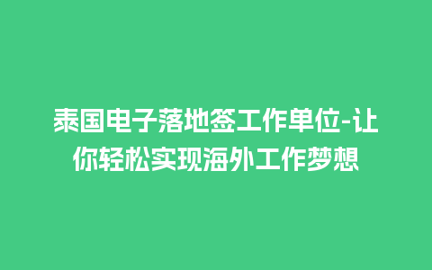 泰国电子落地签工作单位-让你轻松实现海外工作梦想