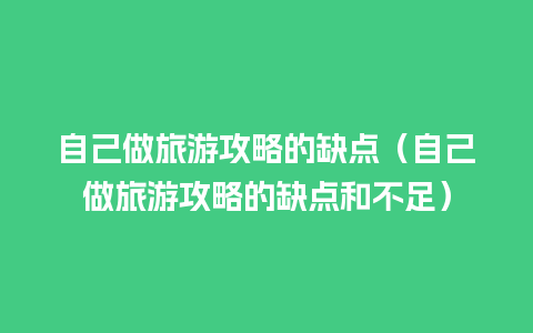 自己做旅游攻略的缺点（自己做旅游攻略的缺点和不足）