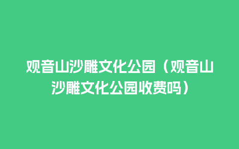 观音山沙雕文化公园（观音山沙雕文化公园收费吗）