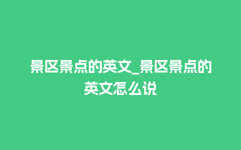 景区景点的英文_景区景点的英文怎么说