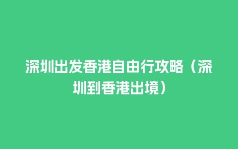 深圳出发香港自由行攻略（深圳到香港出境）