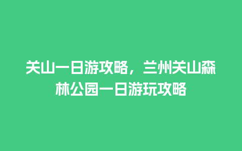 关山一日游攻略，兰州关山森林公园一日游玩攻略