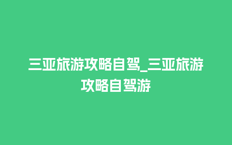 三亚旅游攻略自驾_三亚旅游攻略自驾游