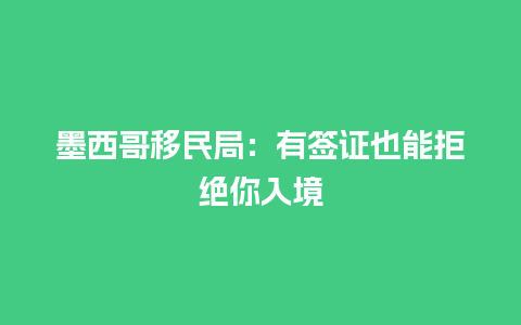 墨西哥移民局：有签证也能拒绝你入境