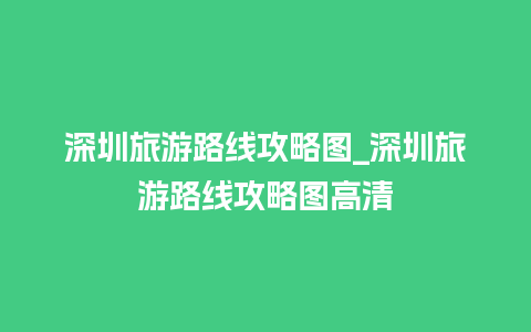 深圳旅游路线攻略图_深圳旅游路线攻略图高清