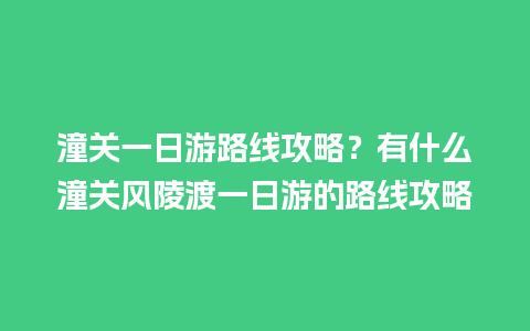 潼关一日游路线攻略？有什么潼关风陵渡一日游的路线攻略